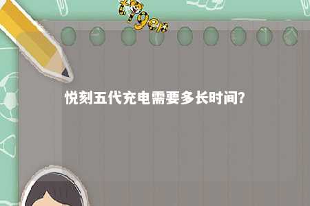 悦刻五代充电需要多长时间
？ 